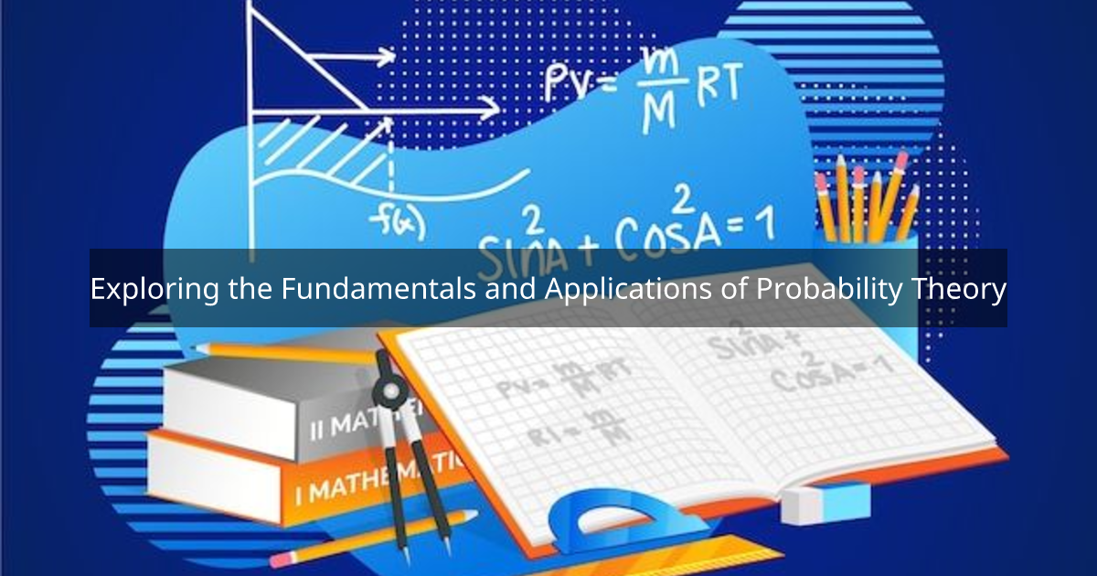 Exploring the Fundamentals and Applications of Probability Theory