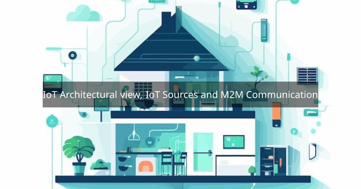 IoT Architectural view, IoT Sources and M2M Communication