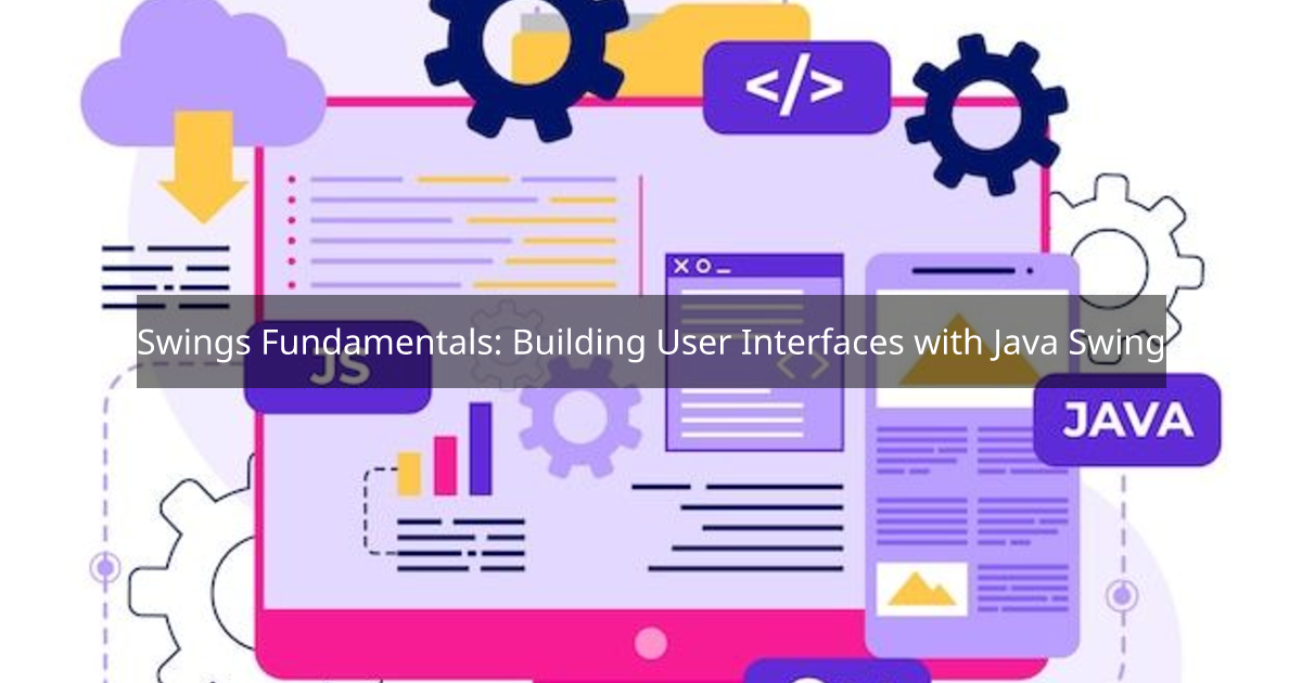 Swings Fundamentals: Building User Interfaces with Java Swing