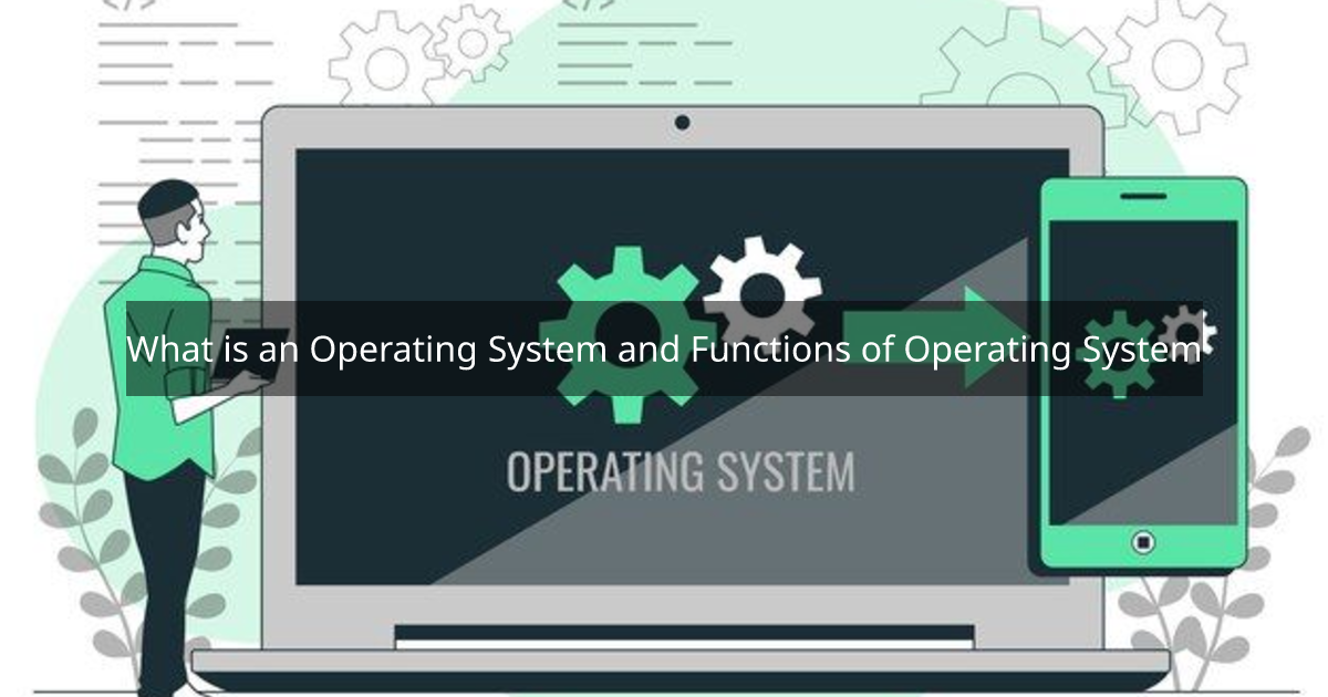What is an Operating System and Functions of Operating System